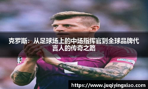 克罗斯：从足球场上的中场指挥官到全球品牌代言人的传奇之路