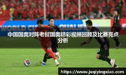中国国奥对阵老挝国奥精彩视频回顾及比赛亮点分析