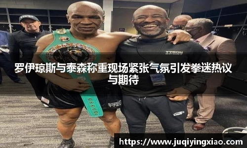 罗伊琼斯与泰森称重现场紧张气氛引发拳迷热议与期待