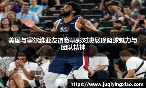 美国与塞尔维亚友谊赛精彩对决展现篮球魅力与团队精神