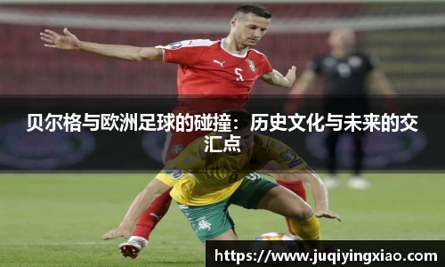 贝尔格与欧洲足球的碰撞：历史文化与未来的交汇点