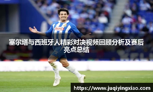 塞尔塔与西班牙人精彩对决视频回顾分析及赛后亮点总结