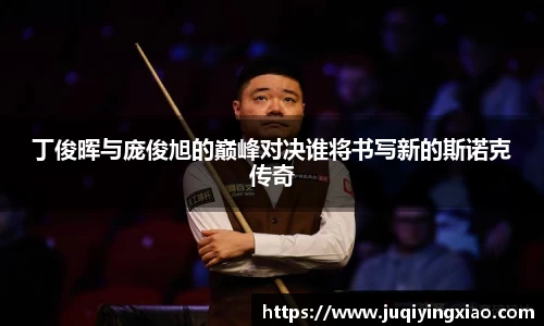 丁俊晖与庞俊旭的巅峰对决谁将书写新的斯诺克传奇