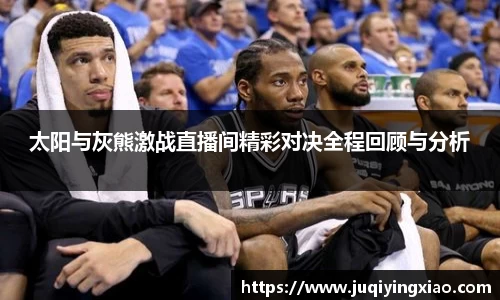 太阳与灰熊激战直播间精彩对决全程回顾与分析