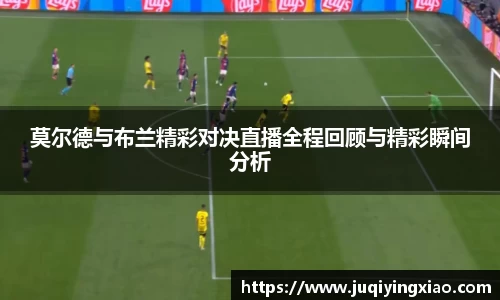 莫尔德与布兰精彩对决直播全程回顾与精彩瞬间分析