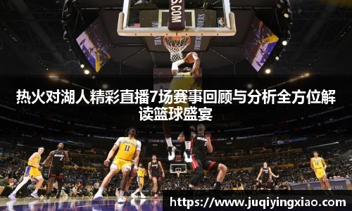 热火对湖人精彩直播7场赛事回顾与分析全方位解读篮球盛宴