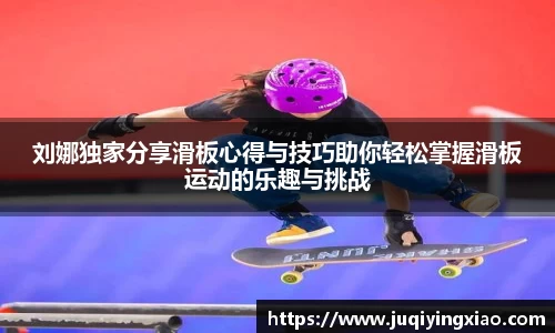 刘娜独家分享滑板心得与技巧助你轻松掌握滑板运动的乐趣与挑战